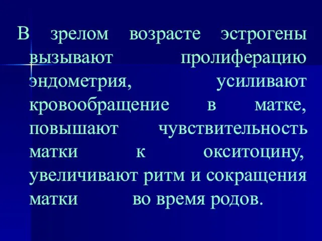 В зрелом возрасте эстрогены вызывают пролиферацию эндометрия, усиливают кровообращение в матке, повышают