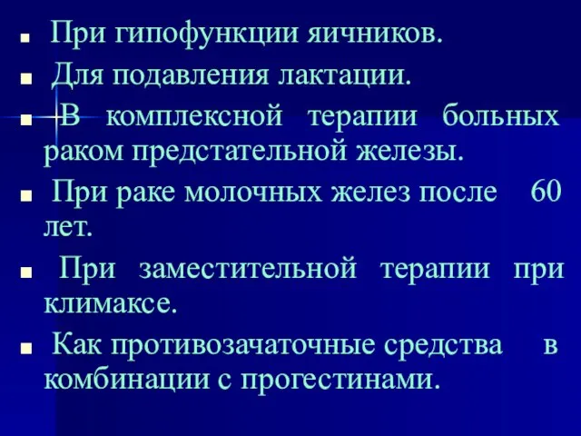 При гипофункции яичников. Для подавления лактации. В комплексной терапии больных раком предстательной