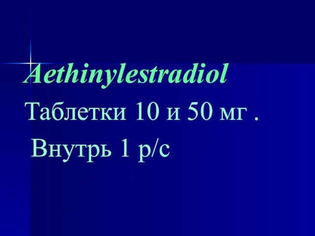 Aethinylestradiol Таблетки 10 и 50 мг . Внутрь 1 р/с