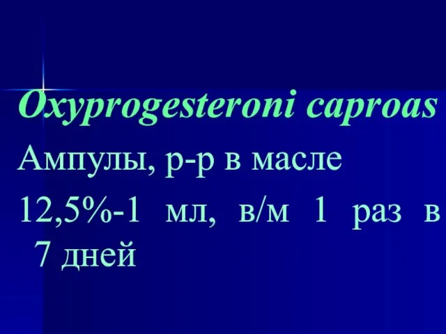 Oxyprogesteroni caproas Ампулы, р-р в масле 12,5%-1 мл, в/м 1 раз в 7 дней