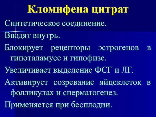 Кломифена цитрат Синтетическое соединение. Вводят внутрь. Блокирует рецепторы эстрогенов в гипоталамусе и