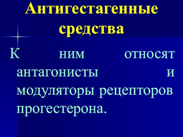 Антигестагенные средства К ним относят антагонисты и модуляторы рецепторов прогестерона.