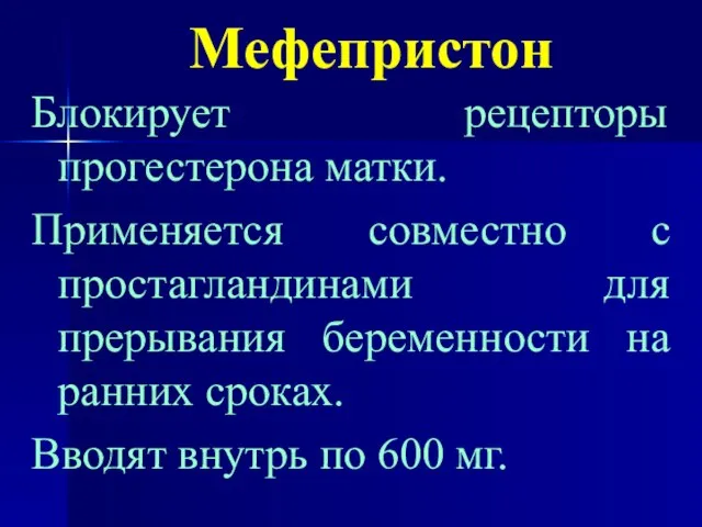 Мефепристон Блокирует рецепторы прогестерона матки. Применяется совместно с простагландинами для прерывания беременности