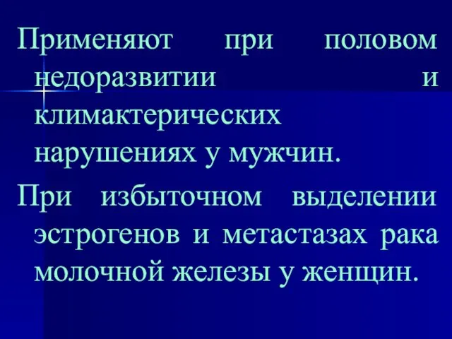 Применяют при половом недоразвитии и климактерических нарушениях у мужчин. При избыточном выделении