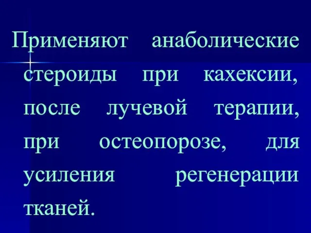 Применяют анаболические стероиды при кахексии, после лучевой терапии, при остеопорозе, для усиления регенерации тканей.