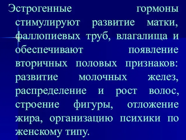 Эстрогенные гормоны стимулируют развитие матки, фаллопиевых труб, влагалища и обеспечивают появление вторичных