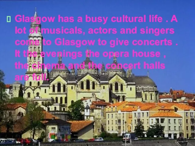Glasgow has a busy cultural life . A lot of musicals, actors