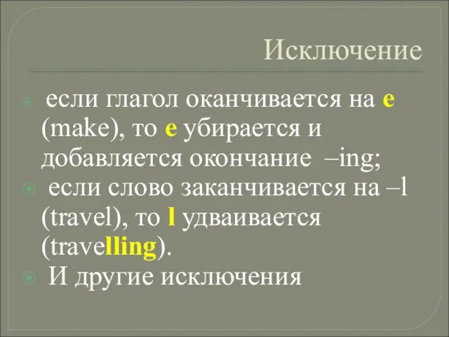 Исключение если глагол оканчивается на е (make), то е убирается и добавляется