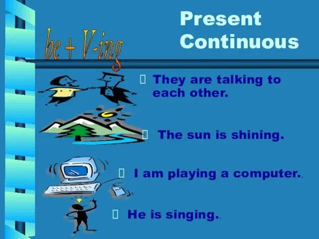 Present Continuous They are talking to each other. be + V-ing He