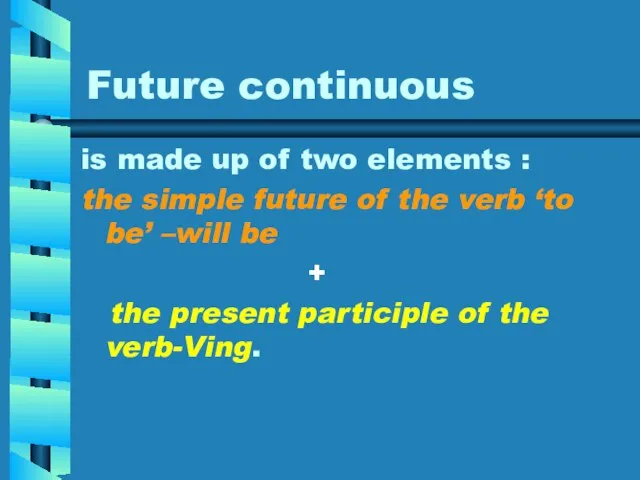 Future continuous is made up of two elements : the simple future