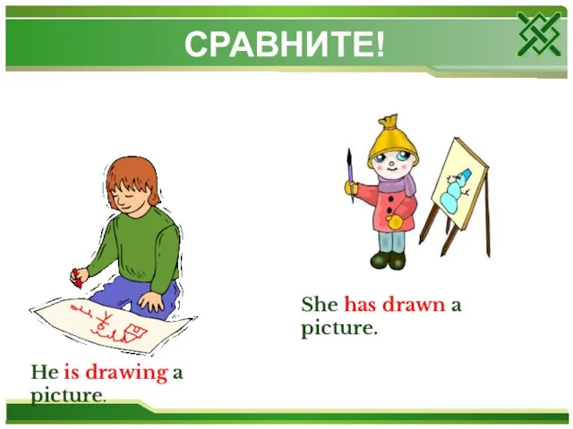 СРАВНИТЕ! He is drawing a picture. She has drawn a picture.