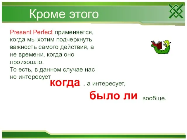 Кроме этого Present Perfect применяется, когда мы хотим подчеркнуть важность самого действия,