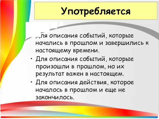 Употребляется Для описания событий, которые начались в прошлом и завершились к настоящему