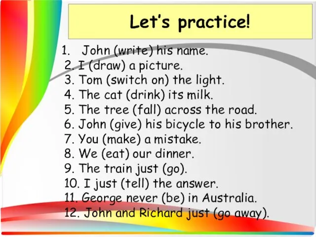 Let’s practice! John (write) his name. 2. I (draw) a picture. 3.