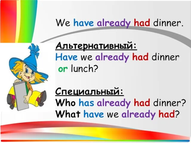 We have already had dinner. Альтернативный: Have we already had dinner or