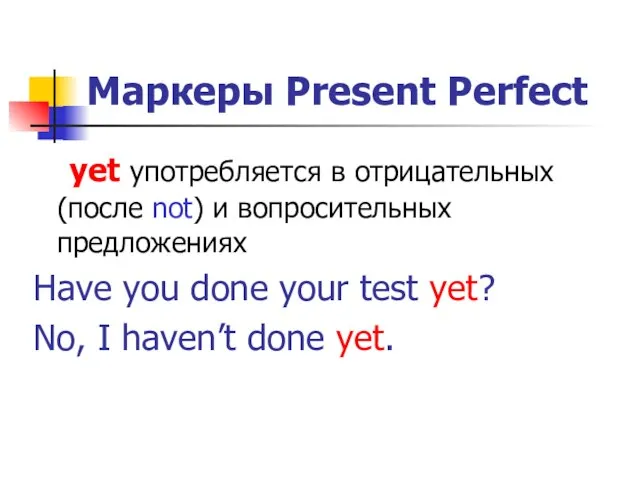 Маркеры Present Perfect yet употребляется в отрицательных (после not) и вопросительных предложениях