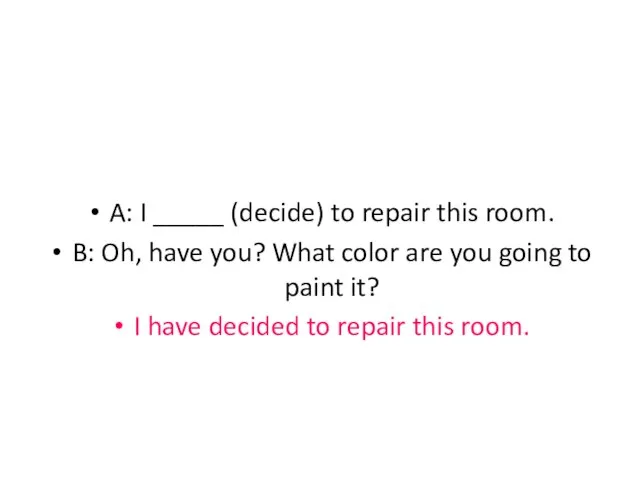 A: I _____ (decide) to repair this room. B: Oh, have you?