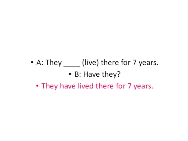 A: They ____ (live) there for 7 years. B: Have they? They