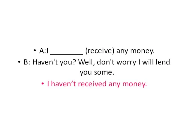 A:I ________ (receive) any money. B: Haven't you? Well, don't worry I