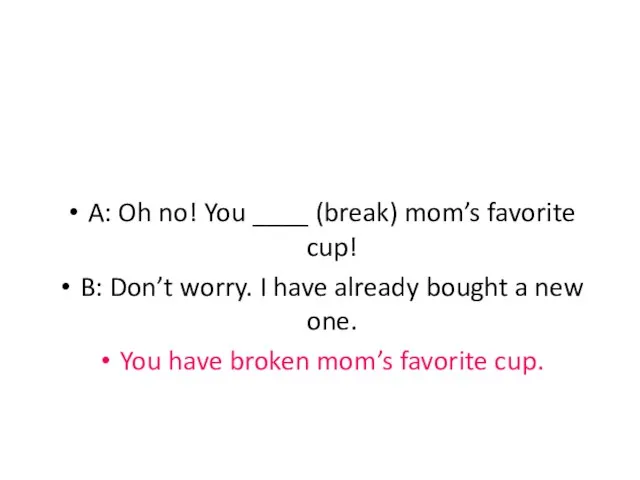A: Oh no! You ____ (break) mom’s favorite cup! B: Don’t worry.
