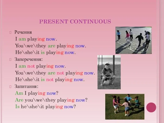PRESENT CONTINUOUS Речення I am playing now. You\we\they are playing now. He\she\it