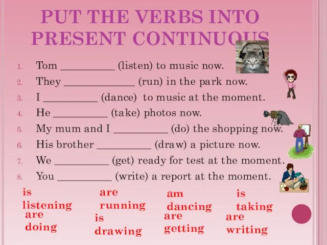 PUT THE VERBS INTO PRESENT CONTINUOUS Tom __________ (listen) to music now.