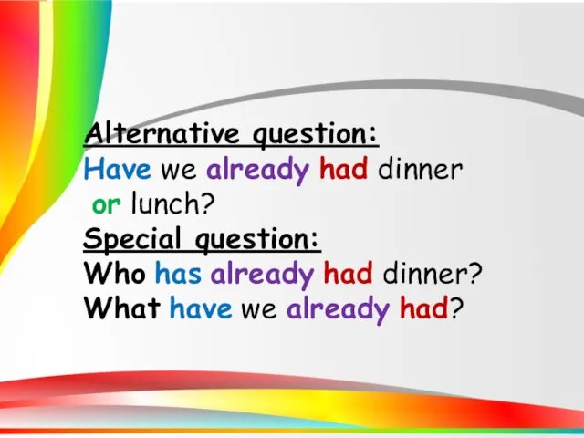 Alternative question: Have we already had dinner or lunch? Special question: Who