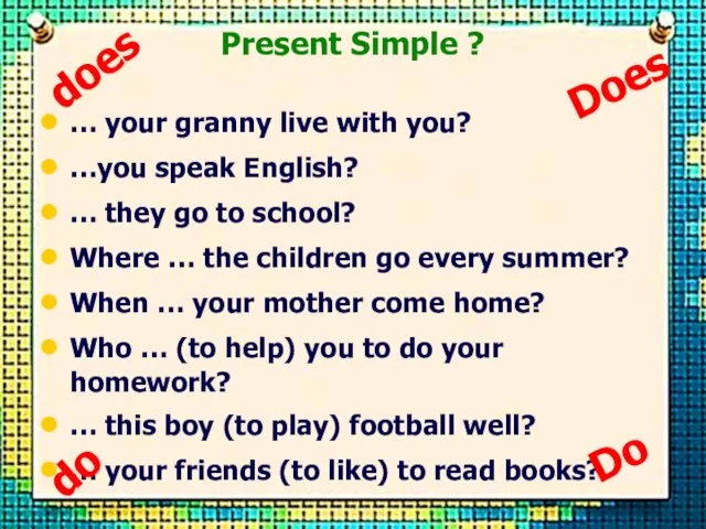 Present Simple ? … your granny live with you? …you speak English?