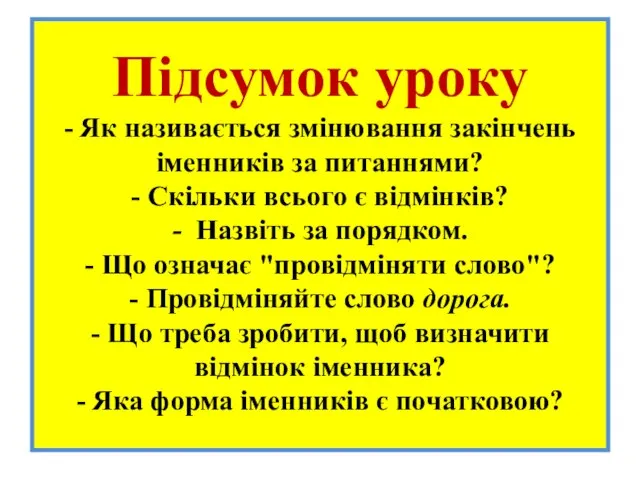 Підсумок уроку - Як називається змінювання закінчень іменників за питаннями? - Скільки