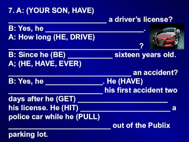7. A: (YOUR SON, HAVE) ________________________ a driver’s license? B: Yes, he