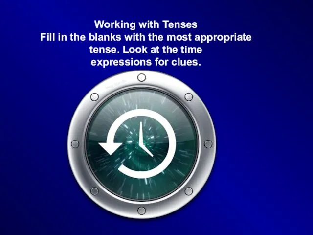 Working with Tenses Fill in the blanks with the most appropriate tense.