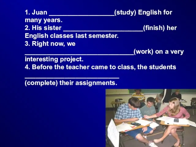 1. Juan __________________(study) English for many years. 2. His sister ______________________(finish) her