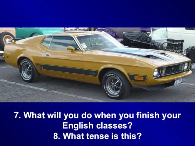 7. What will you do when you finish your English classes? 8. What tense is this?
