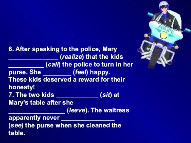 6. After speaking to the police, Mary ______________ (realize) that the kids