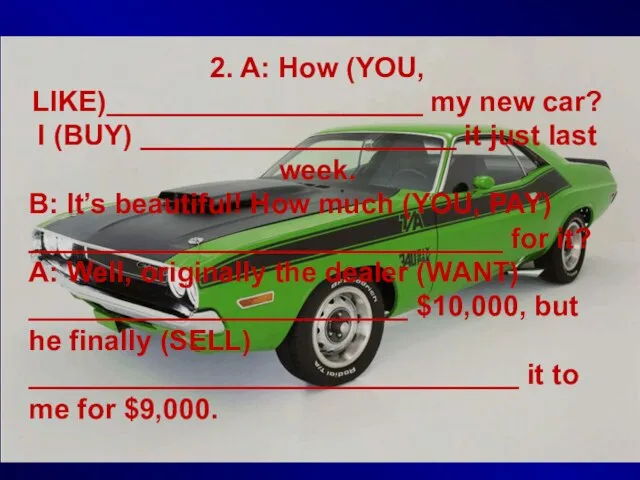 2. A: How (YOU, LIKE)____________________ my new car? I (BUY) ____________________ it
