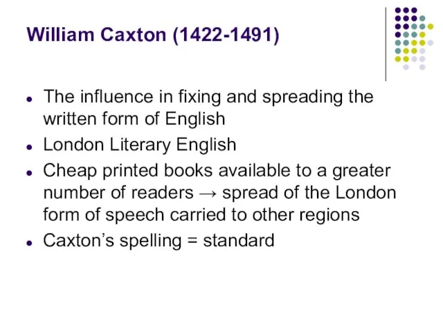 William Caxton (1422-1491) The influence in fixing and spreading the written form