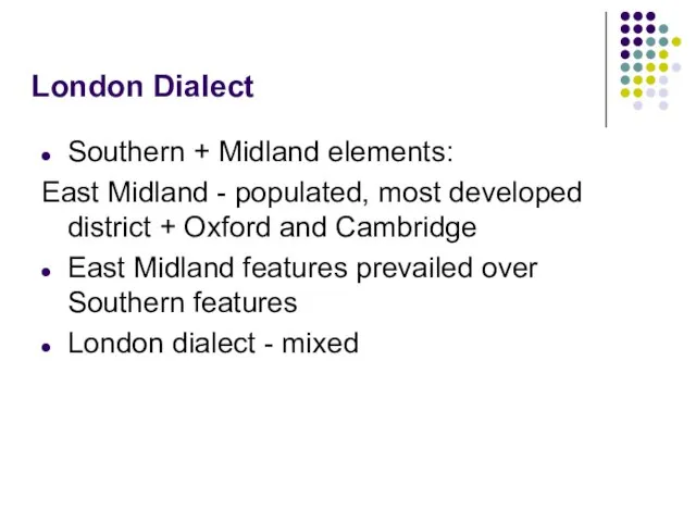 London Dialect Southern + Midland elements: East Midland - populated, most developed
