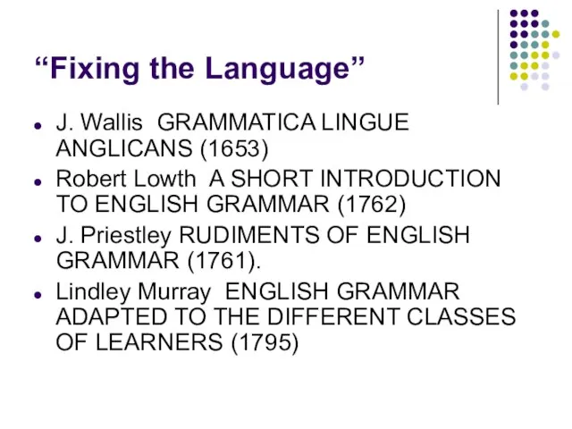 “Fixing the Language” J. Wallis GRAMMATICA LINGUE ANGLICANS (1653) Robert Lowth A