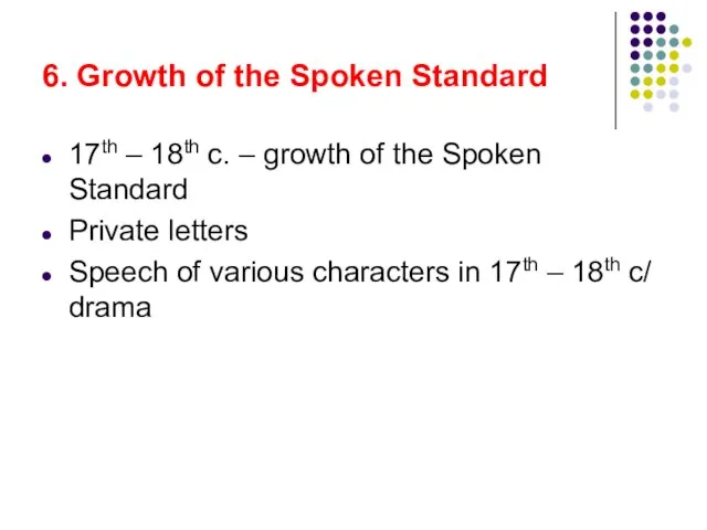 6. Growth of the Spoken Standard 17th – 18th c. – growth