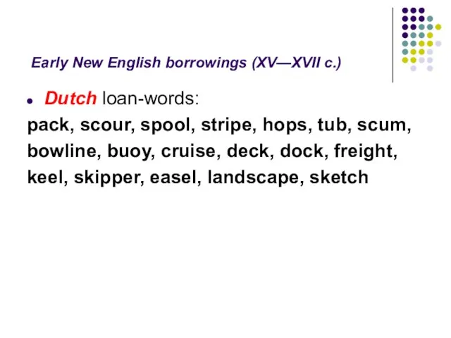 Early New English borrowings (XV—XVII c.) Dutch loan-words: pack, scour, spool, stripe,