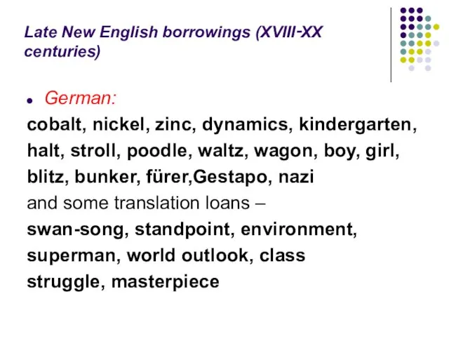 Late New English borrowings (XVIII‑XX centuries) German: cobalt, nickel, zinc, dynamics, kindergarten,