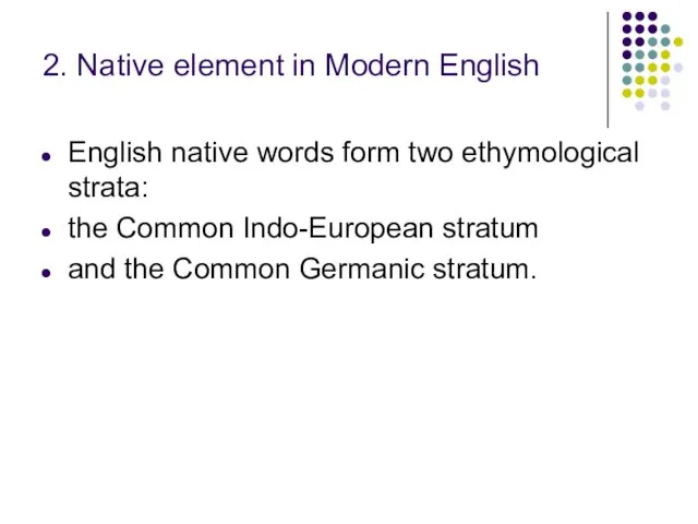2. Native element in Modern English English native words form two ethymological