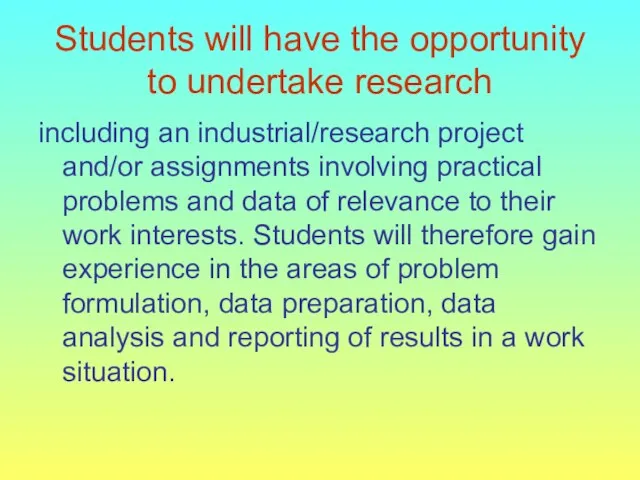 Students will have the opportunity to undertake research including an industrial/research project