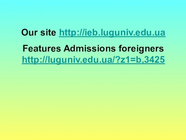 Our site http://ieb.luguniv.edu.ua Features Admissions foreigners http://luguniv.edu.ua/?z1=b,3425