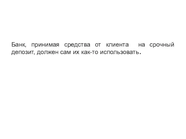 Банк, принимая средства от клиента на срочный депозит, должен сам их как-то использовать.