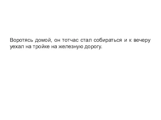 Воротясь домой, он тотчас стал собираться и к вечеру уехал на тройке на железную дорогу.