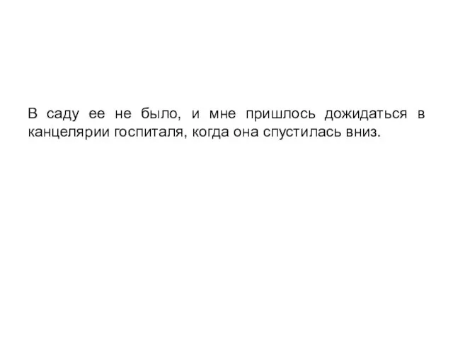 В саду ее не было, и мне пришлось дожидаться в канцелярии госпиталя, когда она спустилась вниз.