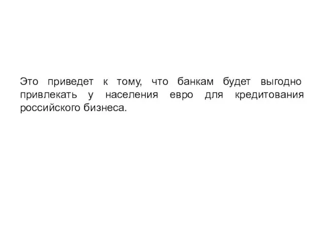 Это приведет к тому, что банкам будет выгодно привлекать у населения евро для кредитования российского бизнеса.