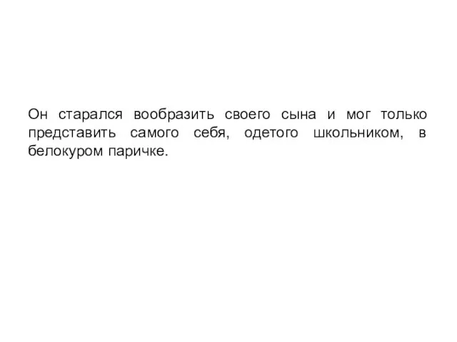 Он старался вообразить своего сына и мог только представить самого себя, одетого школьником, в белокуром паричке.