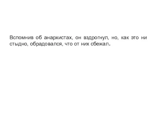 Вспомнив об анархистах, он вздрогнул, но, как это ни стыдно, обрадовался, что от них сбежал.